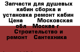 Запчасти для душевых кабин,сборка и установка,ремонт кабин › Цена ­ 1 - Московская обл., Москва г. Строительство и ремонт » Сантехника   